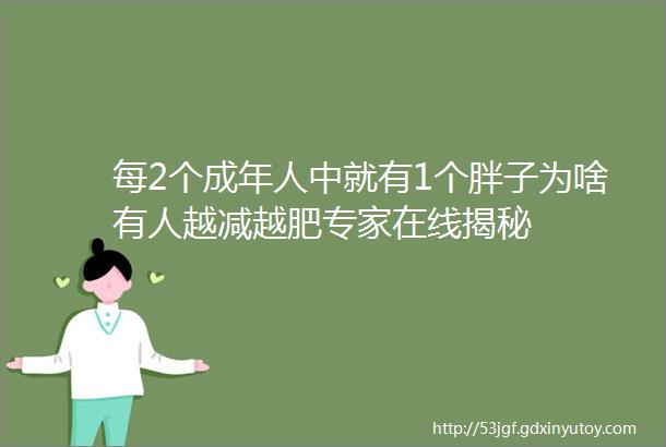 每2个成年人中就有1个胖子为啥有人越减越肥专家在线揭秘